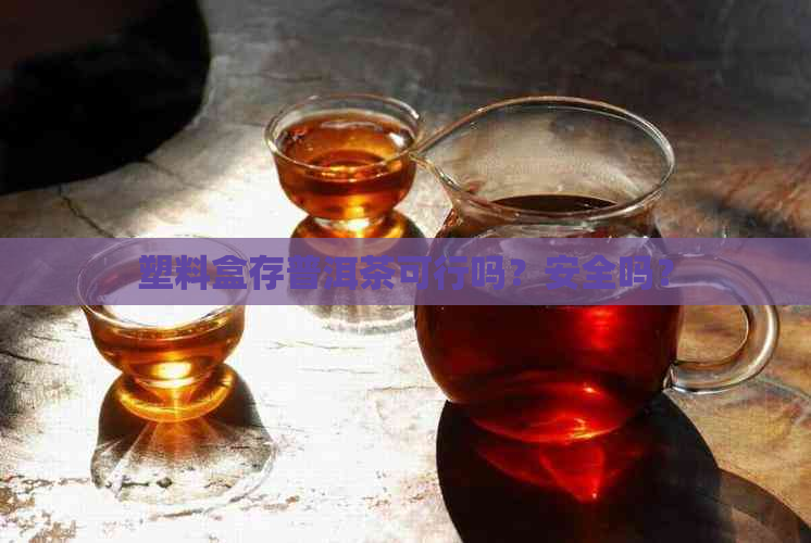 塑料盒存普洱茶可行吗？安全吗？