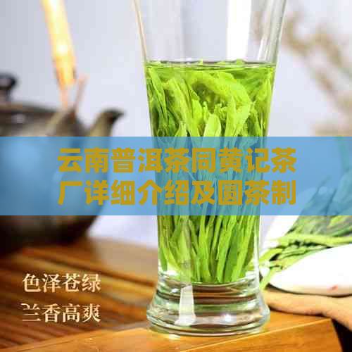 云南普洱茶同黄记茶厂详细介绍及圆茶制作工艺