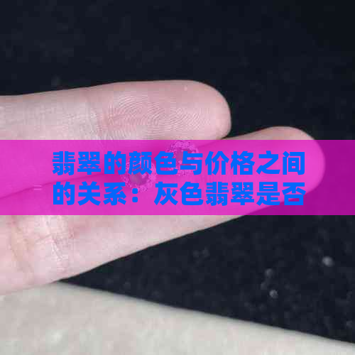 翡翠的颜色与价格之间的关系：灰色翡翠是否属于廉价品种？