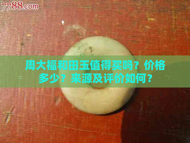 周大福和田玉值得买吗？价格多少？来源及评价如何？