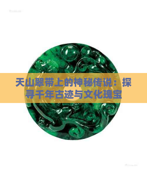 天山翠带上的神秘传说：探寻千年古迹与文化瑰宝