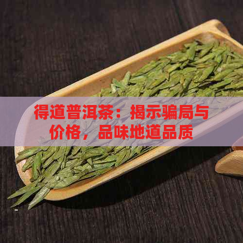 得道普洱茶：揭示骗局与价格，品味地道品质