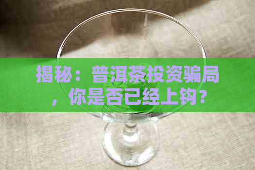 揭秘：普洱茶投资骗局，你是否已经上钩？