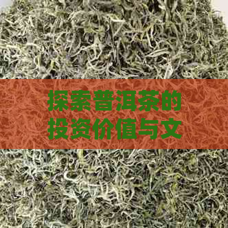 探索普洱茶的投资价值与文化魅力：收藏普洱茶的真正意义