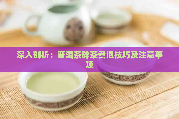 深入剖析：普洱茶碎茶煮泡技巧及注意事项