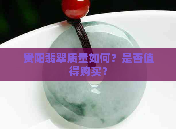 贵阳翡翠质量如何？是否值得购买？