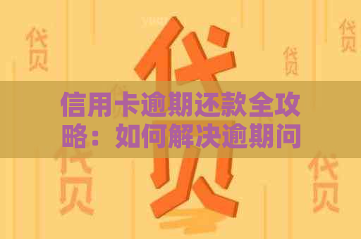 信用卡逾期还款全攻略：如何解决逾期问题、降低罚息和恢复信用？