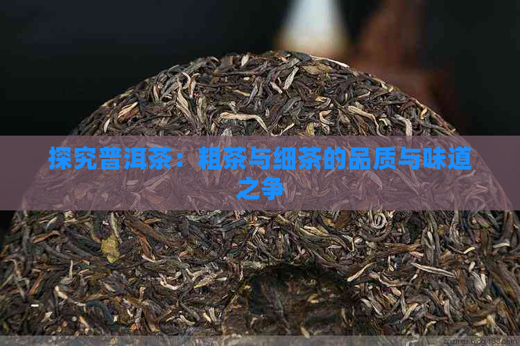 探究普洱茶：粗茶与细茶的品质与味道之争