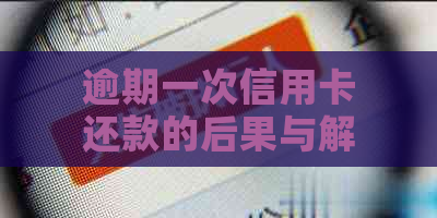 逾期一次信用卡还款的后果与解决方法大揭秘：如何避免影响信用评分和贷款