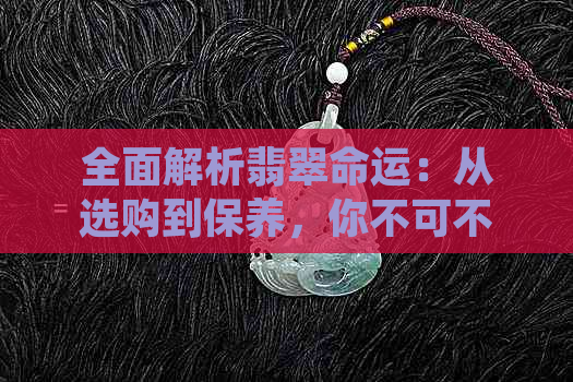 全面解析翡翠命运：从选购到保养，你不可不知的关键要素！