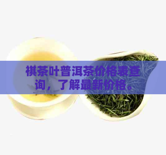 祺茶叶普洱茶价格表查询，了解最新价格。