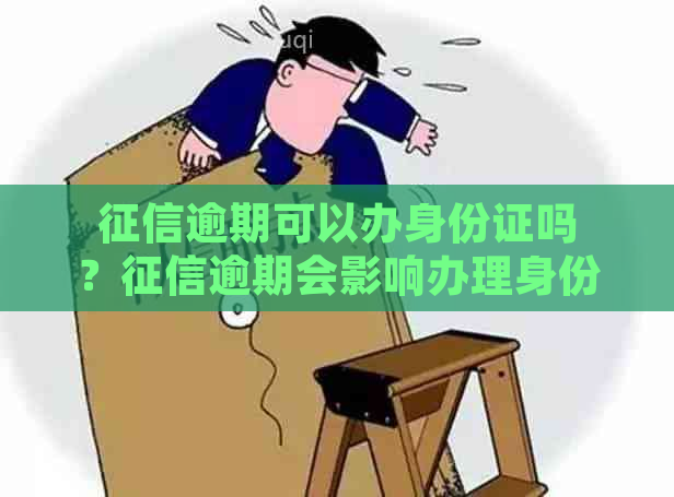 逾期可以办身份证吗？逾期会影响办理身份证和银行卡吗？