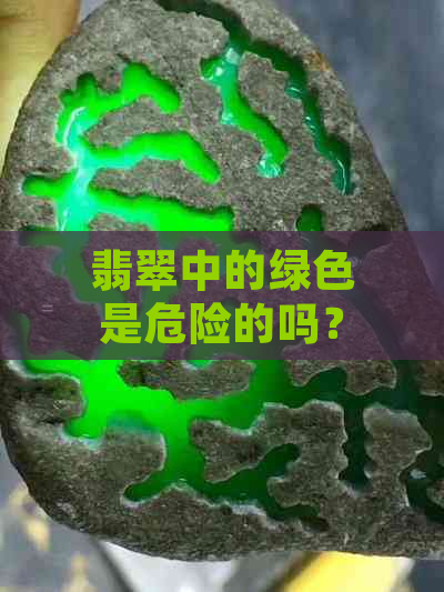 翡翠中的绿色是危险的吗？如何鉴别真正的绿色翡翠？