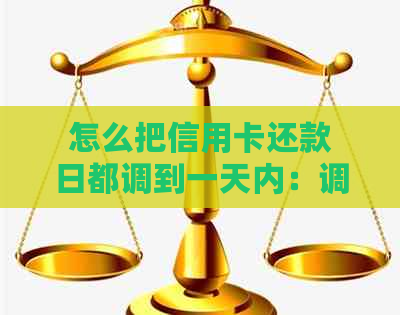 怎么把信用卡还款日都调到一天内：调整信用卡账单日与还款日的完整指南