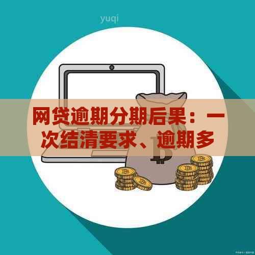 网贷逾期分期后果：一次结清要求、逾期多久处理方式及长期未还影响