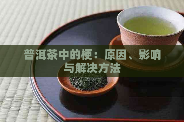 普洱茶中的梗：原因、影响与解决方法