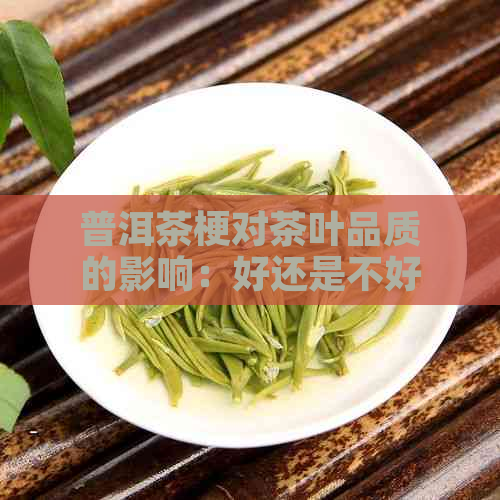 普洱茶梗对茶叶品质的影响：好还是不好？