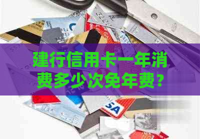 建行信用卡一年消费多少次免年费？何时扣除年费？