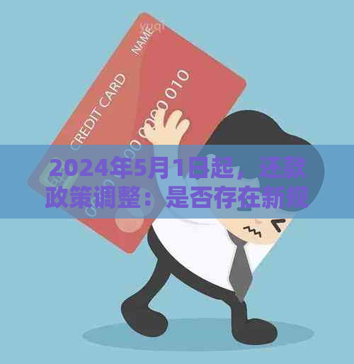 2024年5月1日起，还款政策调整：是否存在新规定以及具体内容是什么？