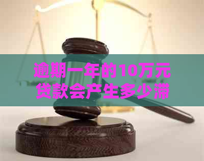 逾期一年的10万元贷款会产生多少滞纳金和罚息？全面解析相关费用计算方法