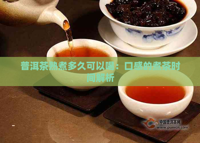 普洱茶熟煮多久可以喝：口感的煮茶时间解析