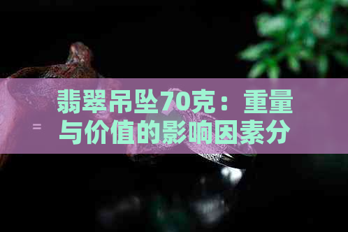 翡翠吊坠70克：重量与价值的影响因素分析