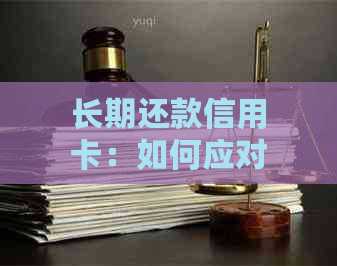 长期还款信用卡：如何应对高额利息和巧妙规划？