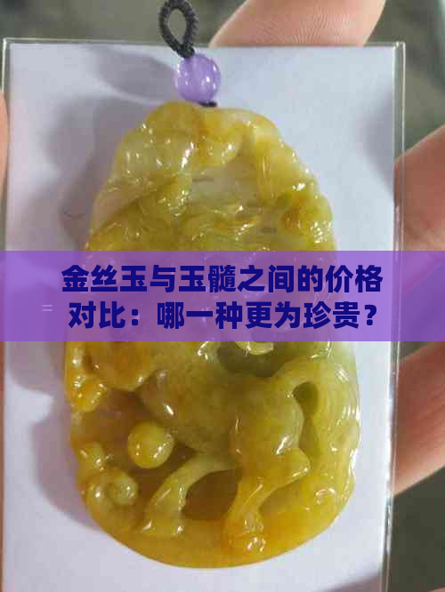 金丝玉与玉髓之间的价格对比：哪一种更为珍贵？