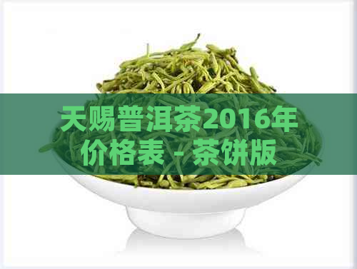 天赐普洱茶2016年价格表 - 茶饼版