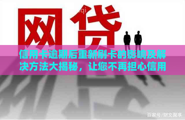 信用卡逾期后重新刷卡的影响及解决方法大揭秘，让您不再担心信用问题！