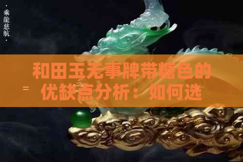 和田玉无事牌带糖色的优缺点分析：如何选择最适合您的款式？