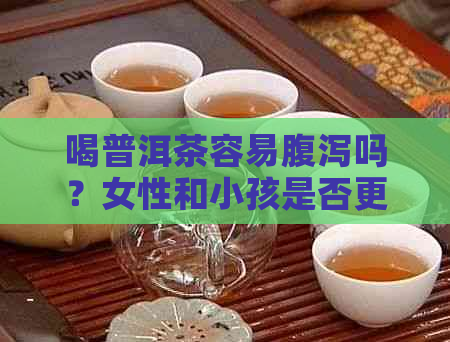 喝普洱茶容易腹泻吗？女性和小孩是否更易受影响？了解原因并预防措。