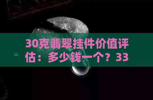 30克翡翠挂件价值评估：多少钱一个？33克翡翠价格如何？