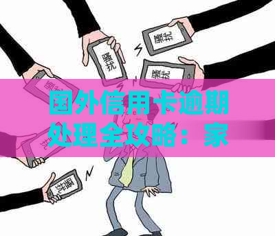 国外信用卡逾期处理全攻略：家人身处异国他乡如何应对信用危机？