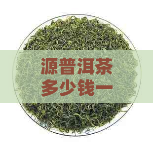 源普洱茶多少钱一斤？