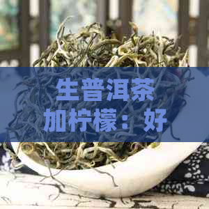 生普洱茶加柠檬：好处、搭配与泡法全解析