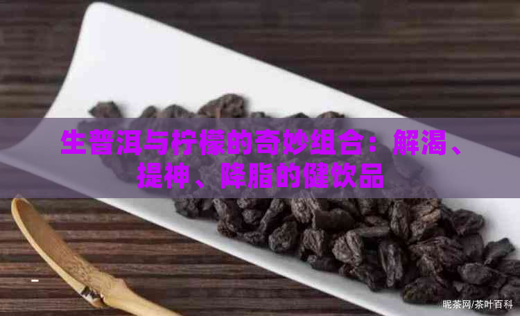 生普洱与柠檬的奇妙组合：解渴、提神、降脂的健饮品