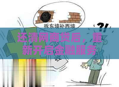 还清网商贷后，重新开启金融服务的可能性及其条件探讨