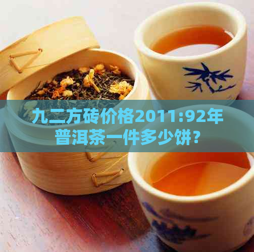 九二方砖价格2011:92年普洱茶一件多少饼？