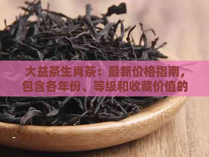 大益茶生肖茶：最新价格指南，包含各年份、等级和收藏价值的分析