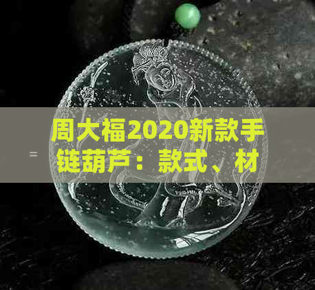 周大福2020新款手链葫芦：款式、材质、价格全面解析与推荐