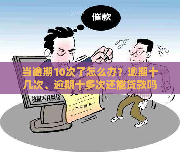 当逾期10次了怎么办？逾期十几次、逾期十多次还能贷款吗？