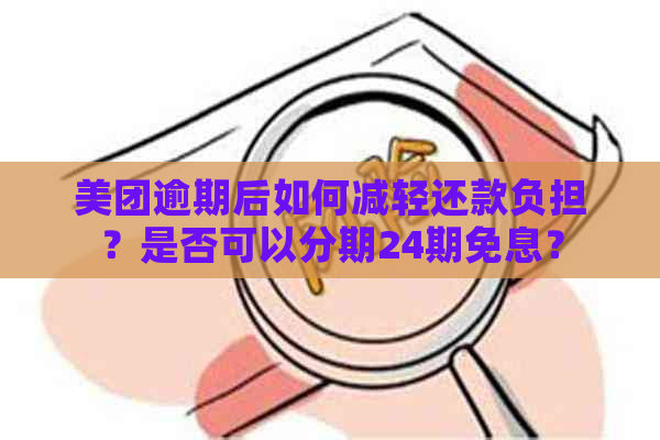 美团逾期后如何减轻还款负担？是否可以分期24期免息？