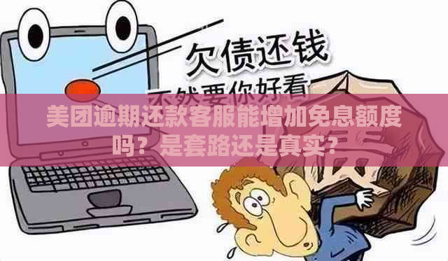 美团逾期还款客服能增加免息额度吗？是套路还是真实？