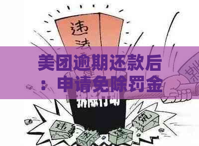 美团逾期还款后：申请免除罚金和违约金的步骤与可能性