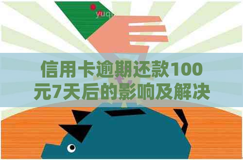 信用卡逾期还款100元7天后的影响及解决办法：全面解析与应对策略