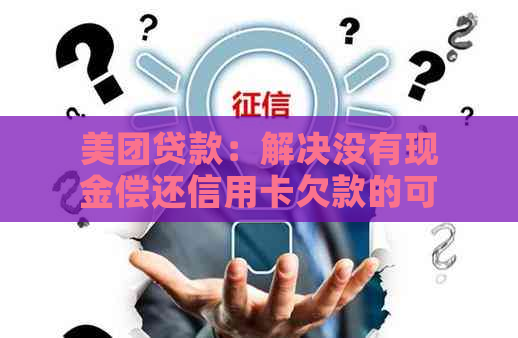 美团贷款：解决没有现金偿还信用卡欠款的可行方式