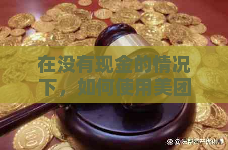 在没有现金的情况下，如何使用美团来偿还信用卡债务？