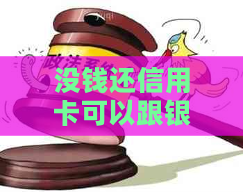 没钱还信用卡可以跟银行协商吗怎么办，如果没钱还信用卡，应如何协商？