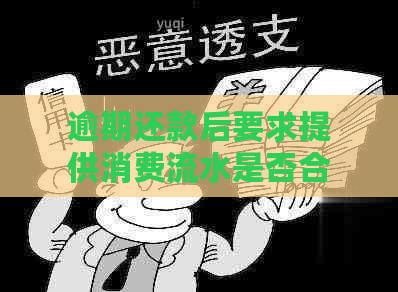 逾期还款后要求提供消费流水是否合法？如何应对这一要求？